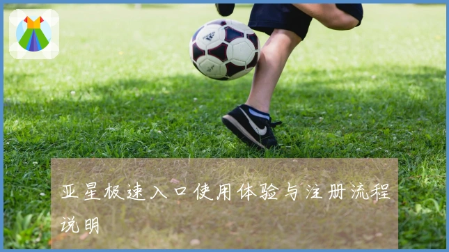 亚星极速入口使用体验与注册流程说明