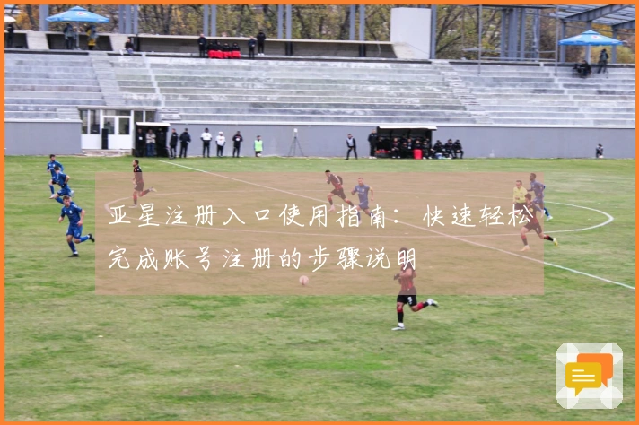 亚星注册入口使用指南：快速轻松完成账号注册的步骤说明