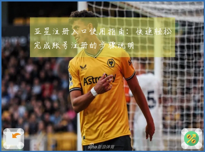 亚星注册入口使用指南：快速轻松完成账号注册的步骤说明