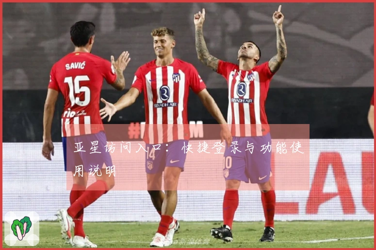 亚星访问入口：快捷登录与功能使用说明