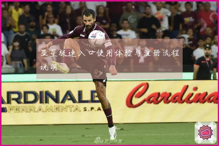 亚星极速入口使用体验与注册流程说明