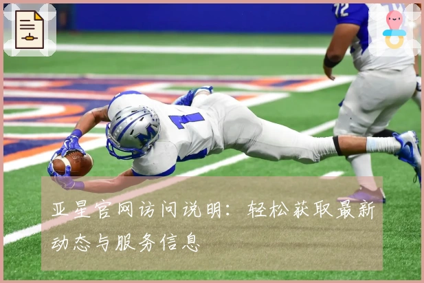 亚星官网访问说明：轻松获取最新动态与服务信息
