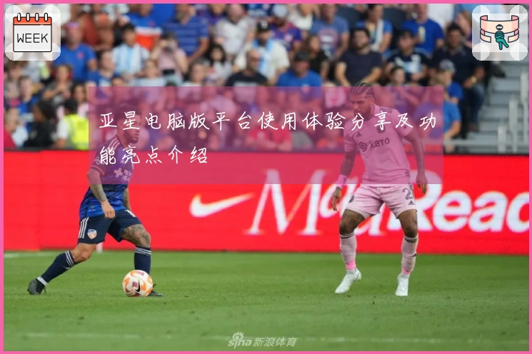 亚星电脑版平台使用体验分享及功能亮点介绍